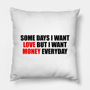 Some days I want love but I want money everyday Pillow