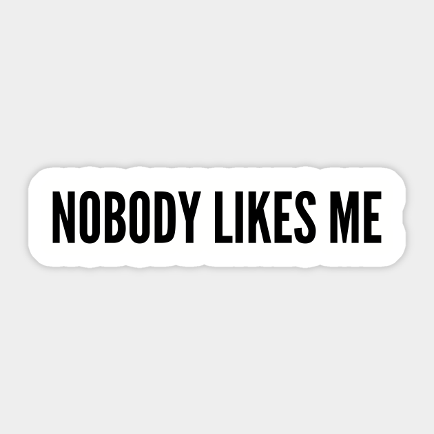 Cute Nobody Likes Me Funny Joke Statement Humor Quotes Slogan Funny Sticker Teepublic