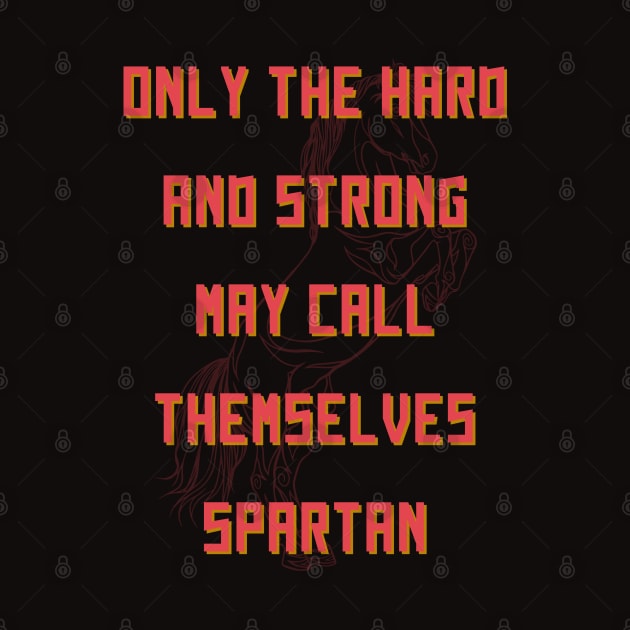 Only The Hard And Strong May Call Themselves Spartan by mostoredesigns