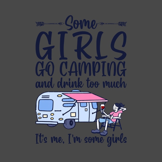 Some Girls Go Camping And Drink To Much It's Me, I'm Some Girls T-Shirt by kimmygoderteart