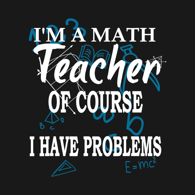 Im A Math Teacher Of Course I Have Problems Teacher by FONSbually