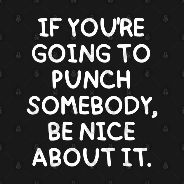 If you're going to punch someone, be nice about it. by mksjr