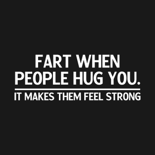 Fart When People Hug You Makes Them Feel Strong Funny Fart Humor Sarcastic Saying Fart Quote Joke T-Shirt