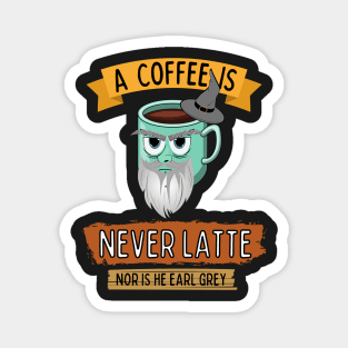 A Coffee is Never Latte - Nor is He Earl Grey III Magnet