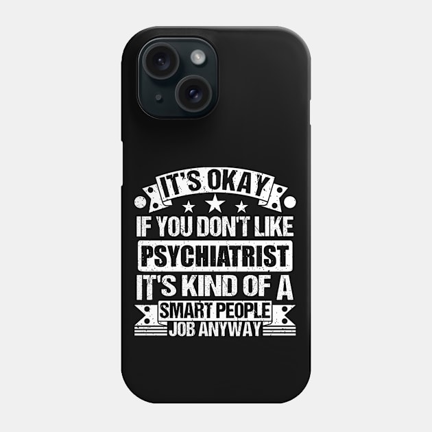 Psychiatrist lover It's Okay If You Don't Like Psychiatrist It's Kind Of A Smart People job Anyway Phone Case by Benzii-shop 