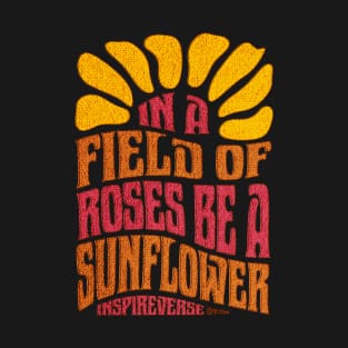 In a field of roses be a sunflower T-Shirt