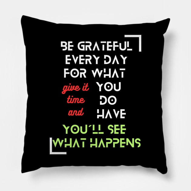 "Be Grateful Every Day for What You Have, Give It Time, and You'll See What Happens" - Inspirational Fashion Pillow by TeeandecorAuthentic