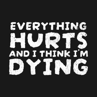 Everything Hurts and I'm Dying Funny Quotes - funnytee T-Shirt