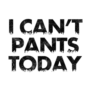 I Can't Pants Today T-Shirt