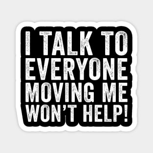 I Talk To Everyone Moving Me Won't Help Magnet