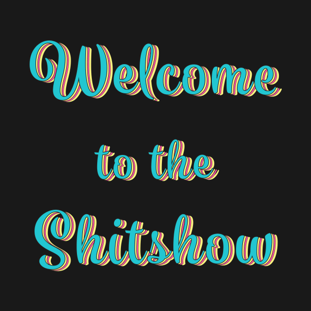 Welcome to the Sh*t show by LFariaDesign