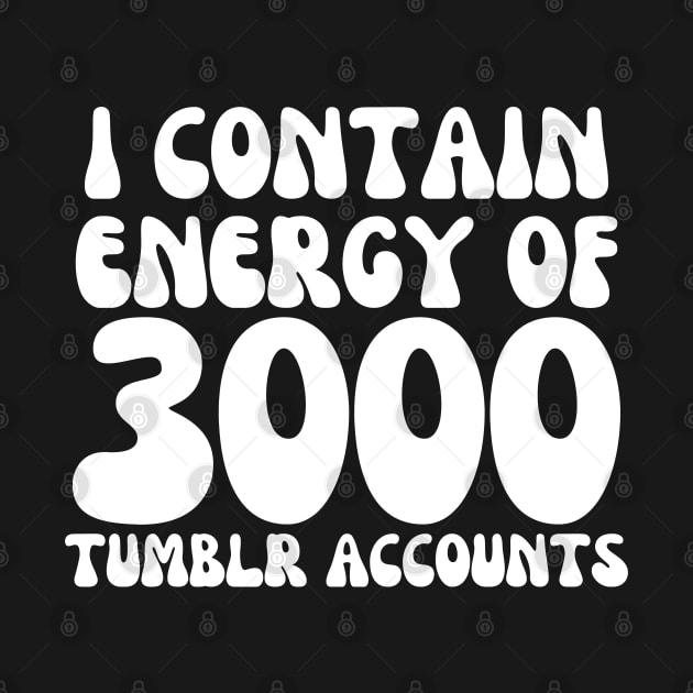 i contain energy of 3000 tumblr accounts by mdr design