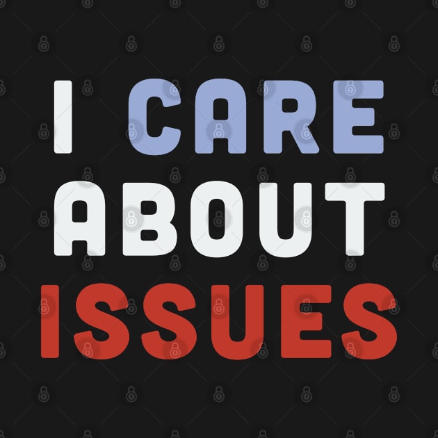 I Care About Issues - Funny Statement Political Humor by sillyslogans