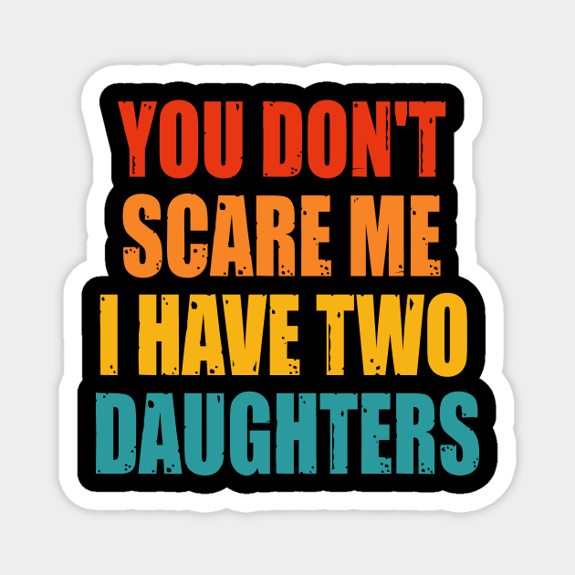 You Dont Scare Me I Have Two Daughters Magnet by Happysphinx