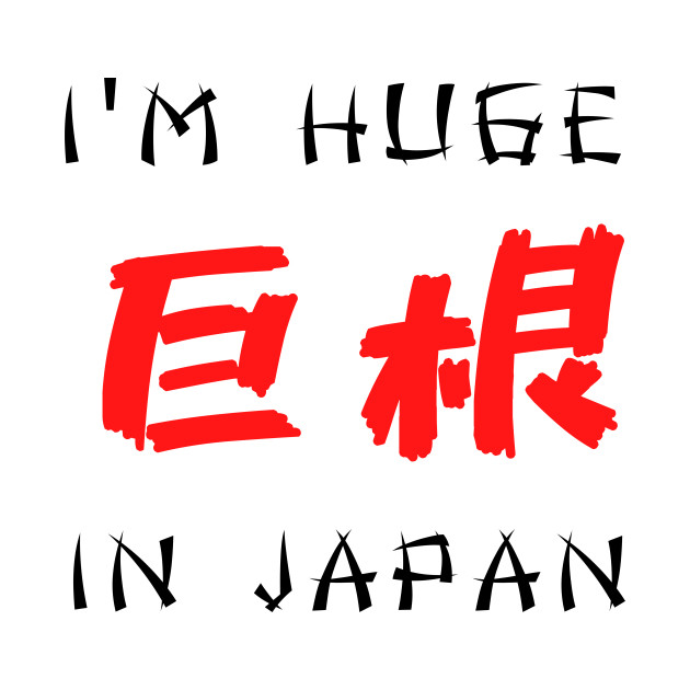 I am huge in Japan Funny Design by Click Like