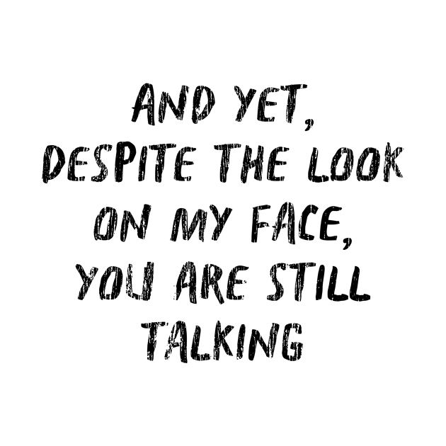 And Yet Despite The Look On My Face You Are Still Talking by TWISTED home of design