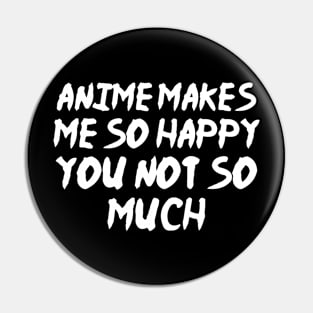 Anime Makes Me So Happy You Not So Much Pin