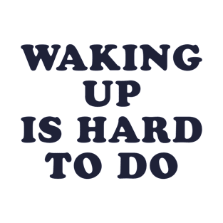 Waking Up Is Hard To Do T-Shirt