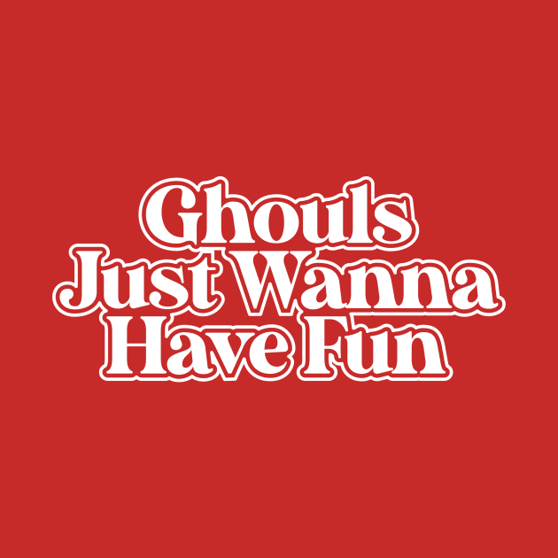 Ghouls Just Wanna Have Fun! by BRAVOMAXXX