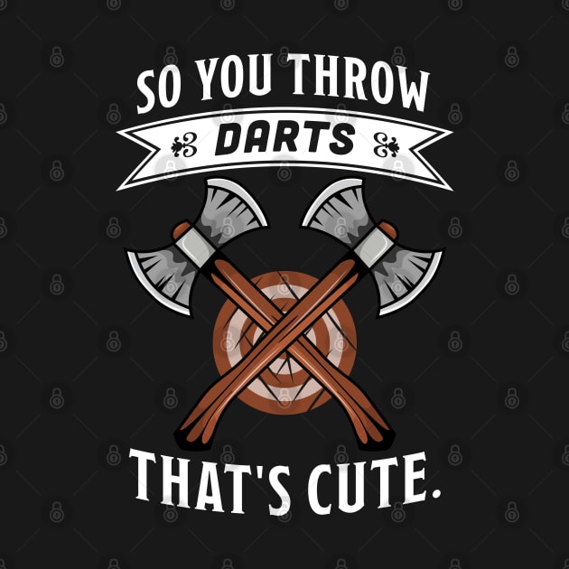 Funny Axe throwing gift - So you throw Darts? That's cute by qwertydesigns