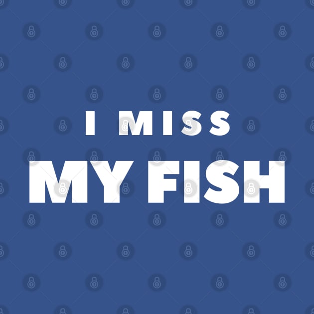 I MISS MY FISH by FabSpark