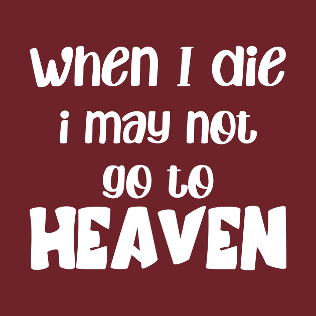 when i die i may not go to heaven by MerchByThisGuy