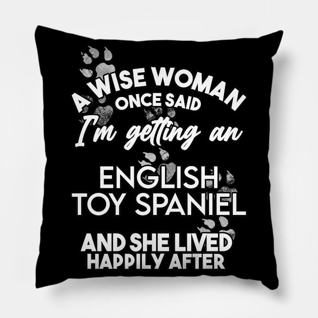 A wise woman once said i'm getting a toy spaniel and she lived happily after . Perfect fitting present for mom girlfriend mother boyfriend mama gigi nana mum uncle dad father friend him or her Pillow by SerenityByAlex