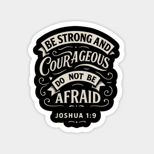 Be strong and courageous. Do not be afraid. Magnet