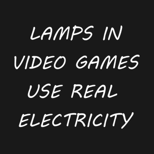 LAMPS IN VIDEO GAMES USE REAL ELECTRICITY T-Shirt