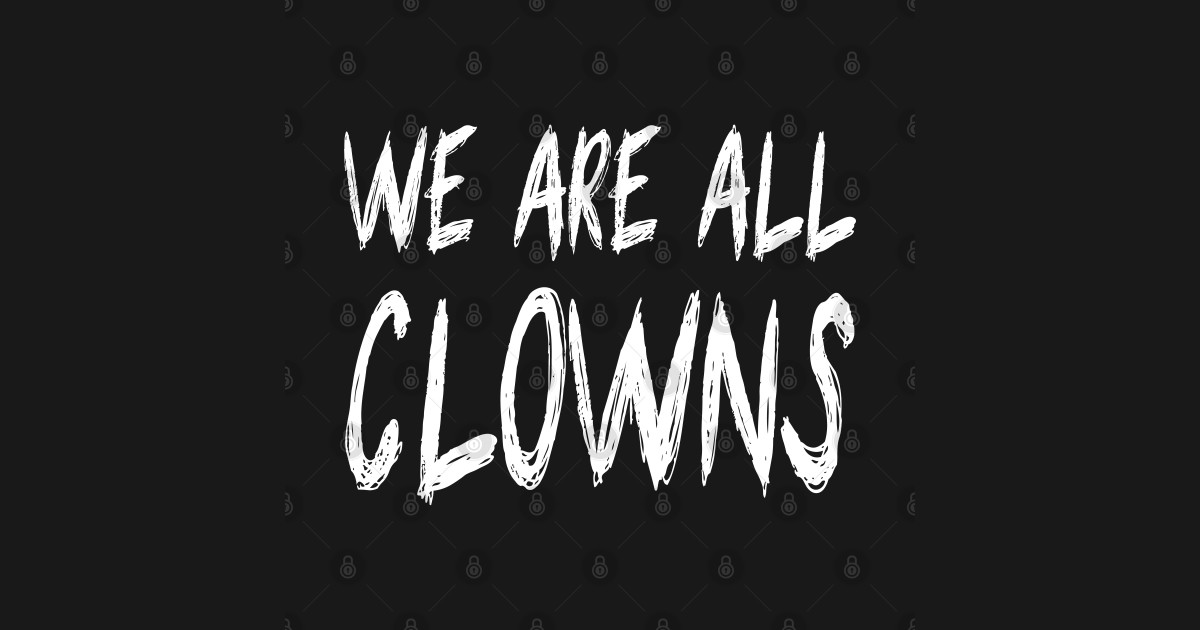 We Are All Clowns We Are All Clowns T Shirt TeePublic