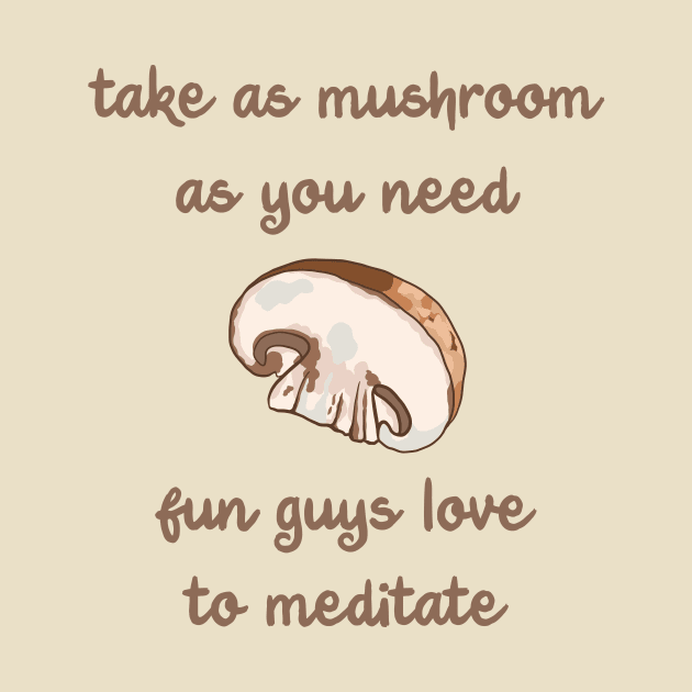 Take As Mushroom As You Need - Fun Guys Love To Meditate by KelseyLovelle