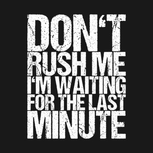 Don't Rush Me I'm Waiting For The Last Minute T-Shirt