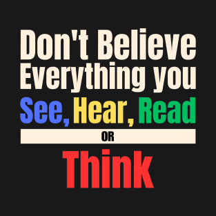 Don't Believe Everything You See, Hear, Read or Think T-Shirt