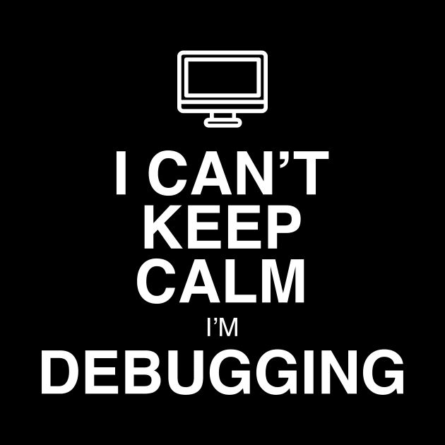 I CAN'T KEEP CALM I'M DEBUGGING by GeekandNerdyStuff