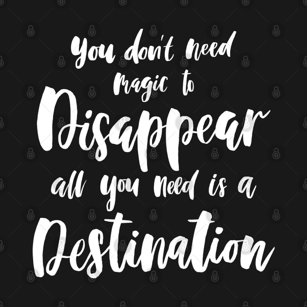 You Don't Need Magic To Disappear, All You Need Is A Destination. Travel Quote - White Text. by MysticMagpie