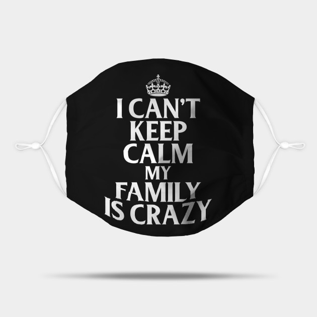 Funny Family Quotes I Can't Keep Calm My Family Is Crazy - Funny Quote - Mask | TeePublic Funny Family Quotes I Can't Keep Calm My Family Is Crazy - Funny Quote - Mask | TeePublic