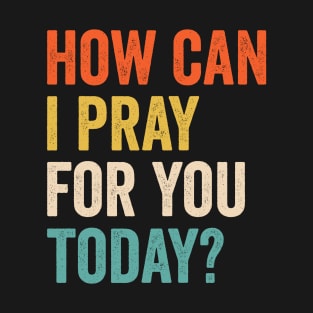 How Can I Pray For You Today T-Shirt