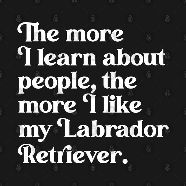 The More I Learn About People, the More I Like My Labrador Retriever by darklordpug