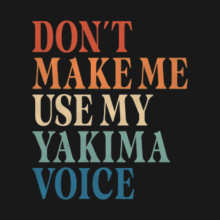 Don't make me use my yakima voice T-Shirt