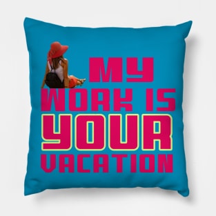 My Work Is Your Vaction Pillow