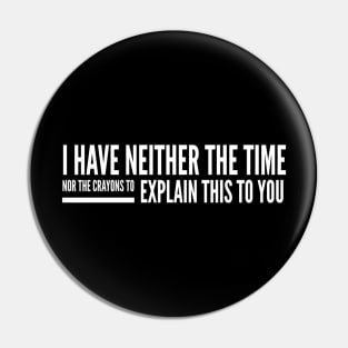 I Have Neither The Time Nor The Crayons To Explain This To You - Funny Sayings Pin