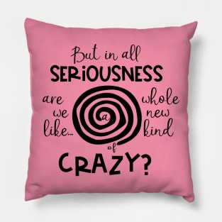 But in All Seriousness Are we like a Whole New Kind of Crazy Pillow