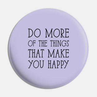 Do more of the things that make you happy Pin