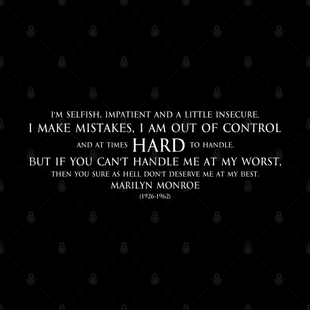 I'm selfish, impatient and a little insecure. I make mistakes, I am out of control and at times hard to handle. But if you can't handle me at my worst, then you sure as hell don't deserve me at my best. Inspirational quote by Marilyn Monroe white by FOGSJ