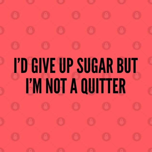 Cute - I'd Give Up Sugar But I'm Not A Quitter - Funny Cute Statement Humor Slogan by sillyslogans