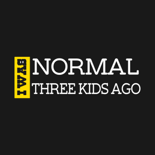 I Was Normal Three Kids Ago. Funny Quote For Fathers Day & Mothers Day Gift T-Shirt