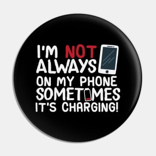 I’m Not Always On My Phone Sometimes It’s Charging! Pin