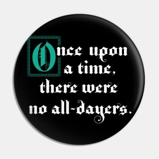 Once Upon A Time There Were No All-Dayers Pin