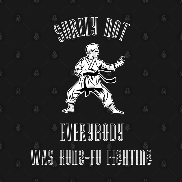 Surely Not EVERYBODY Was Kung-Fu Fighting (White) by Locksis Designs 