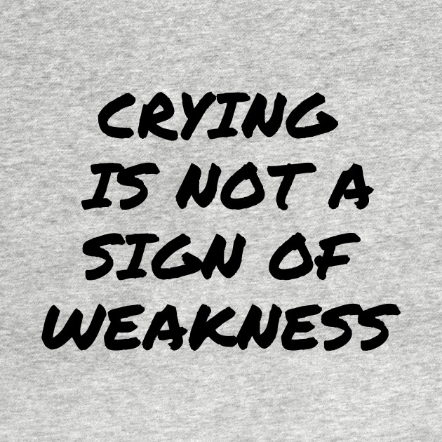 Discover Crying is not a Sign of Weakness - Mental Health Awareness - Mental Health - T-Shirt